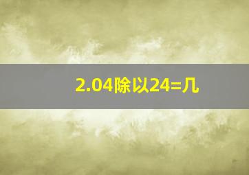 2.04除以24=几