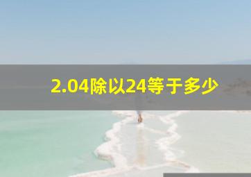 2.04除以24等于多少