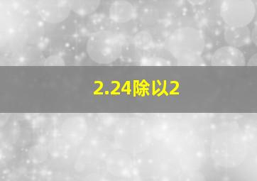 2.24除以2