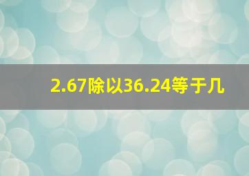 2.67除以36.24等于几