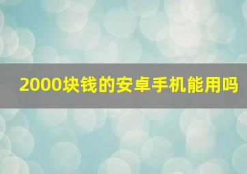 2000块钱的安卓手机能用吗