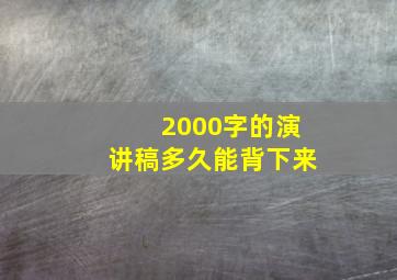 2000字的演讲稿多久能背下来