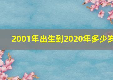 2001年出生到2020年多少岁