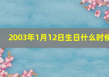 2003年1月12日生日什么时候