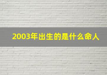 2003年出生的是什么命人