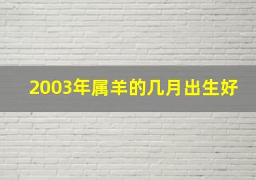 2003年属羊的几月出生好