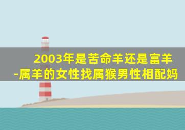 2003年是苦命羊还是富羊-属羊的女性找属猴男性相配妈