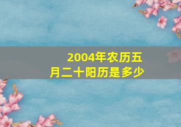 2004年农历五月二十阳历是多少