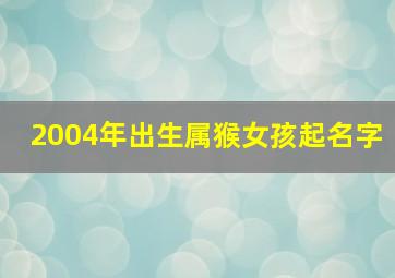 2004年出生属猴女孩起名字