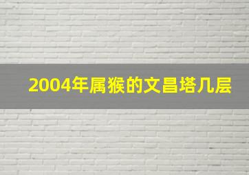 2004年属猴的文昌塔几层