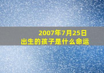 2007年7月25日出生的孩子是什么命运