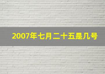 2007年七月二十五是几号