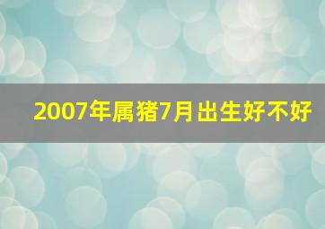 2007年属猪7月出生好不好