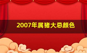 2007年属猪大忌颜色