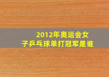 2012年奥运会女子乒乓球单打冠军是谁