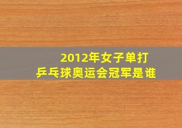 2012年女子单打乒乓球奥运会冠军是谁