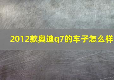 2012款奥迪q7的车子怎么样