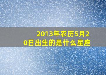 2013年农历5月20日出生的是什么星座