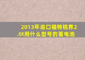 2013年进口福特锐界2.0t用什么型号的蓄电池