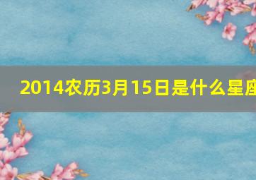 2014农历3月15日是什么星座