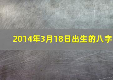 2014年3月18日出生的八字