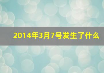 2014年3月7号发生了什么