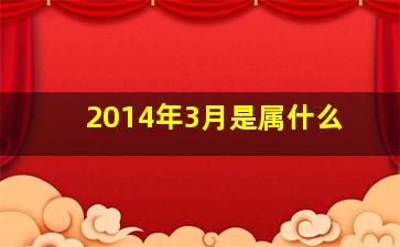 2014年3月是属什么