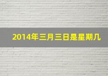 2014年三月三日是星期几