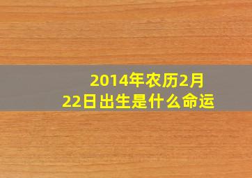 2014年农历2月22日出生是什么命运