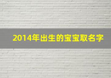 2014年出生的宝宝取名字