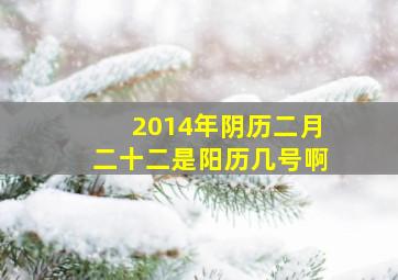 2014年阴历二月二十二是阳历几号啊