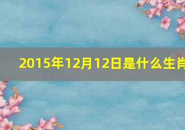 2015年12月12日是什么生肖