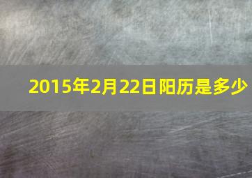 2015年2月22日阳历是多少