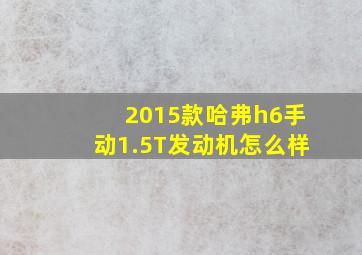 2015款哈弗h6手动1.5T发动机怎么样