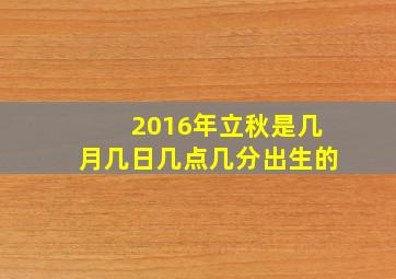 2016年立秋是几月几日几点几分出生的