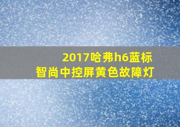 2017哈弗h6蓝标智尚中控屏黄色故障灯