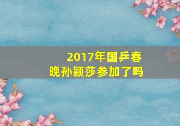 2017年国乒春晚孙颖莎参加了吗