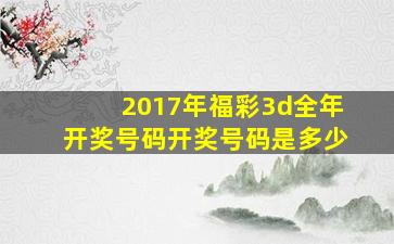 2017年福彩3d全年开奖号码开奖号码是多少