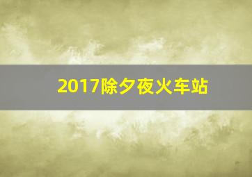 2017除夕夜火车站