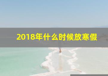 2018年什么时候放寒假