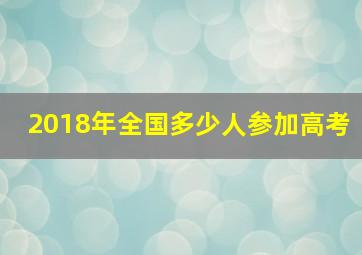 2018年全国多少人参加高考