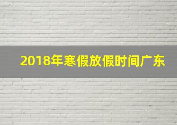 2018年寒假放假时间广东