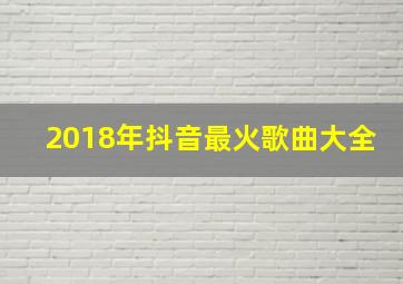 2018年抖音最火歌曲大全