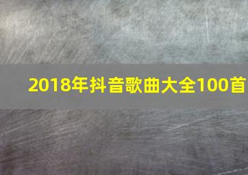 2018年抖音歌曲大全100首