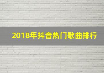 2018年抖音热门歌曲排行