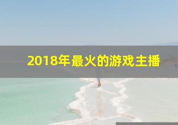 2018年最火的游戏主播