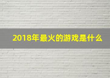 2018年最火的游戏是什么