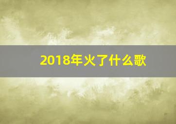 2018年火了什么歌