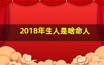 2018年生人是啥命人