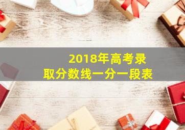 2018年高考录取分数线一分一段表